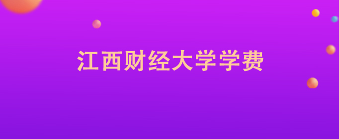 江西财经大学学费标准_江西财经大学各专业学费_山西财经大学学费